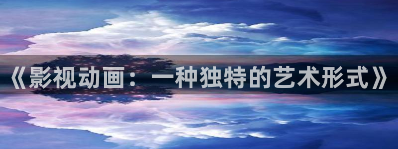 久久精品一区八戒影视：《影视动画：一种独特的艺术形式》